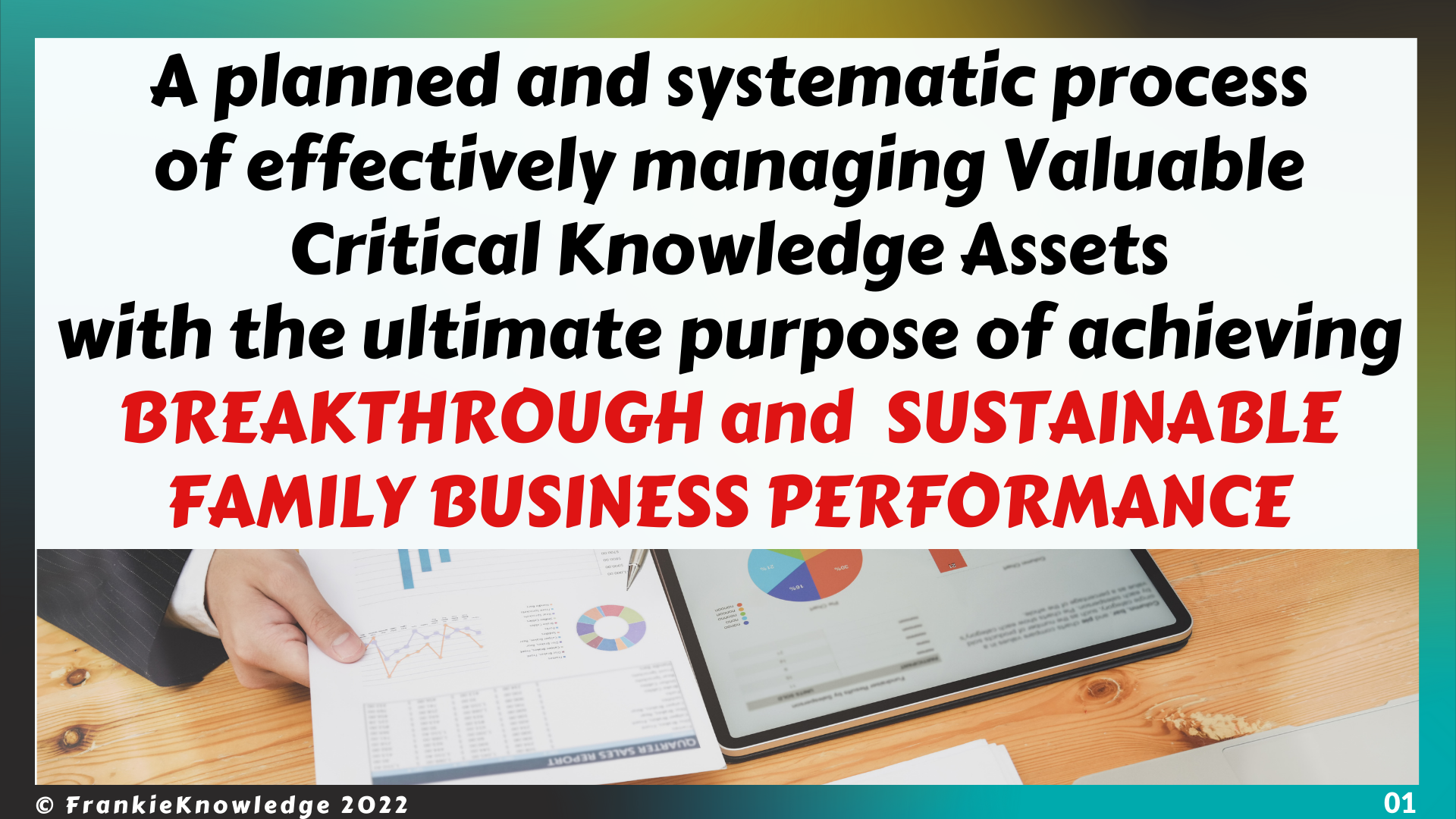 A planned and systematic process of effectively managing Valuable Critical Knowledge Assets with the ultimate purpose of achieving BREAKTHROUGH and  SUSTAINABLE FAMILY BUSINESS PERFORMANCE
