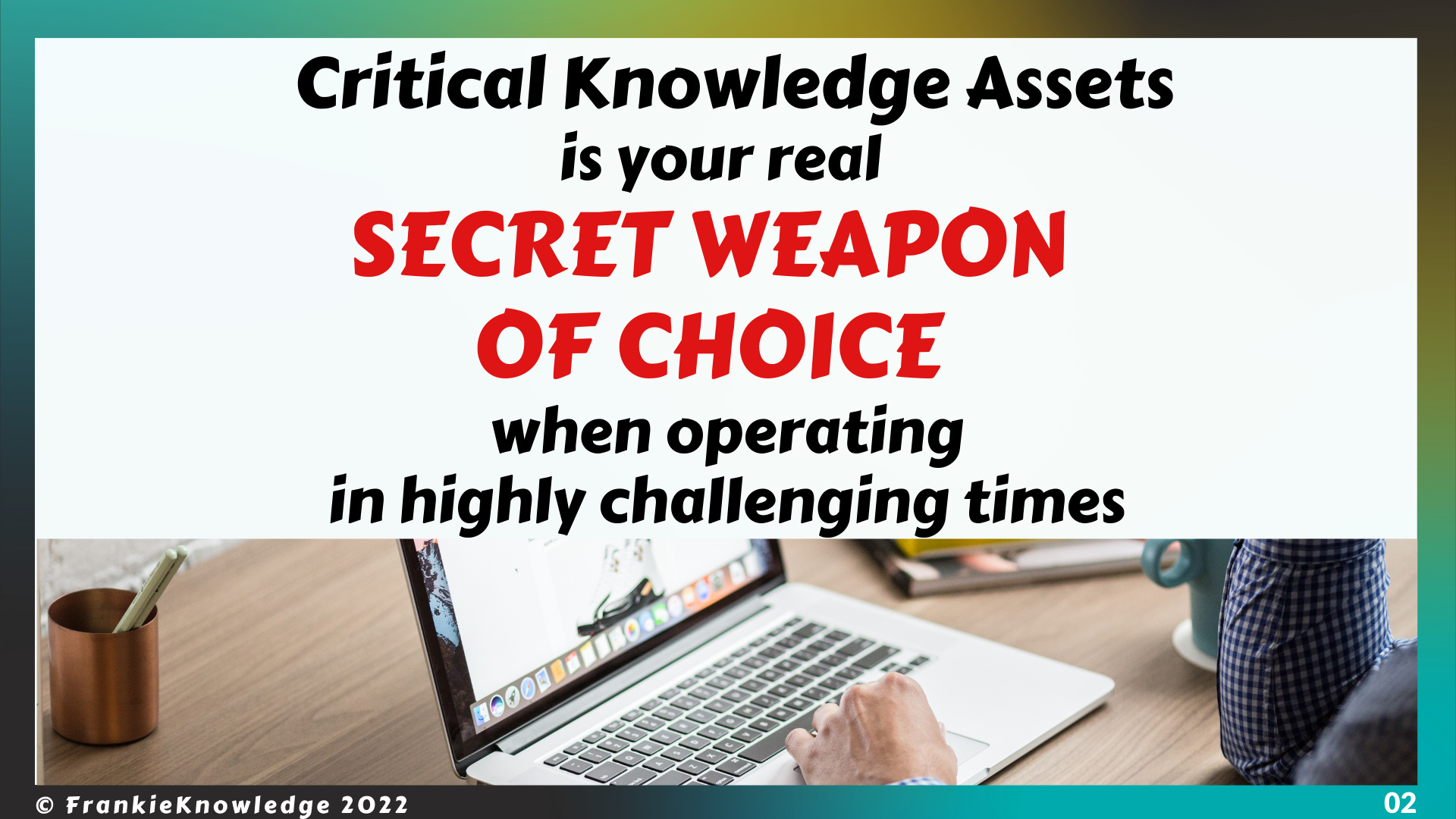 Critical Knowledge Assets is your real SECRET WEAPON OF CHOICE when operating in highly challenging times