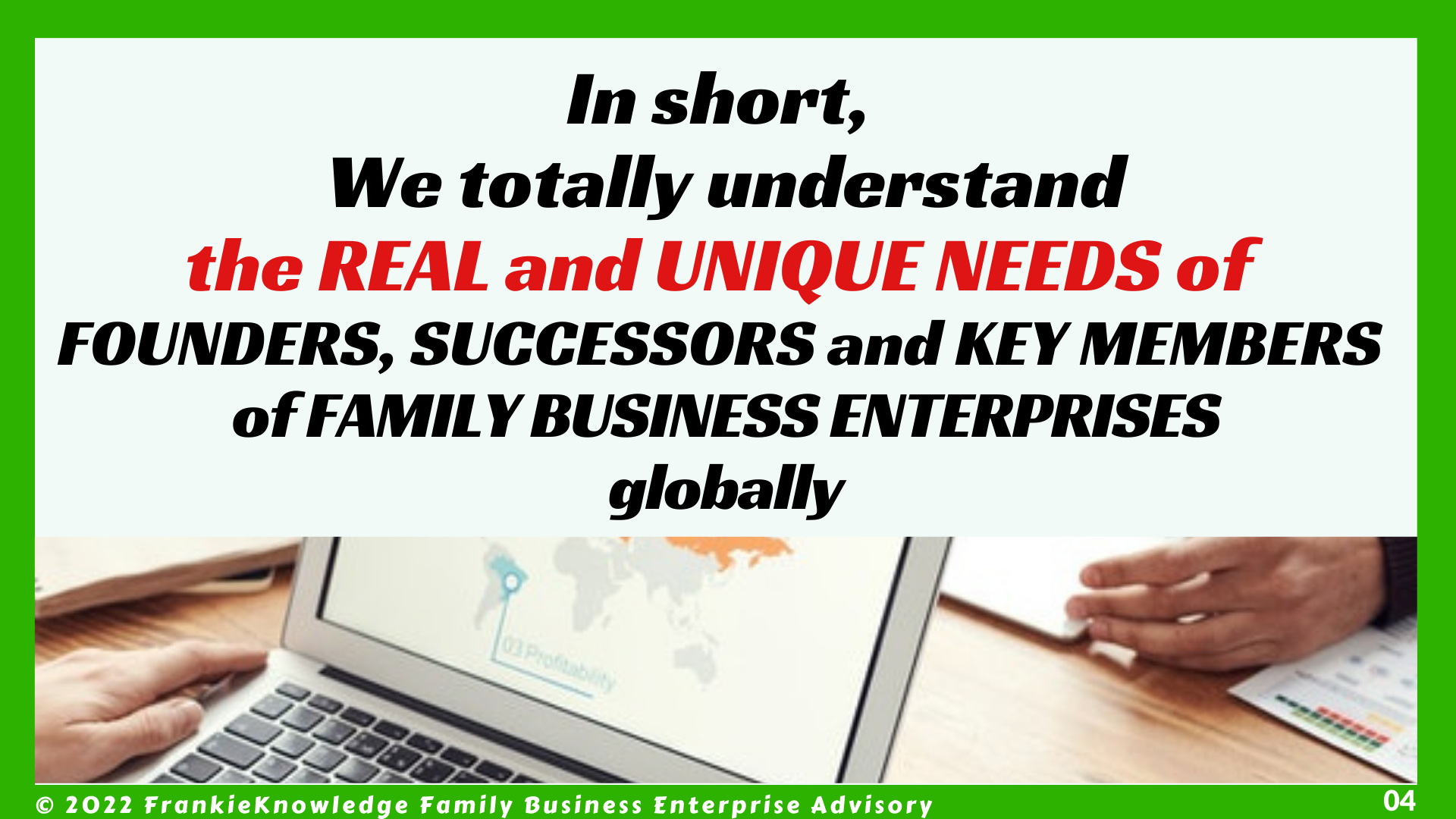 FrankieKnowledge totally understands the REAL and UNIQUE NEEDS of  FOUNDERS, SUCCESSORS and KEY MEMBERS, Family Business Enterprises  globally 