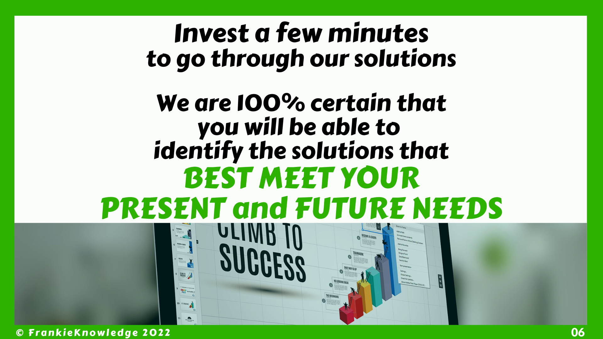 FrankieKnowledge is 100% certain that you will be able to identify the solutions that BEST MEET YOUR PRESENT and FUTURE NEEDS